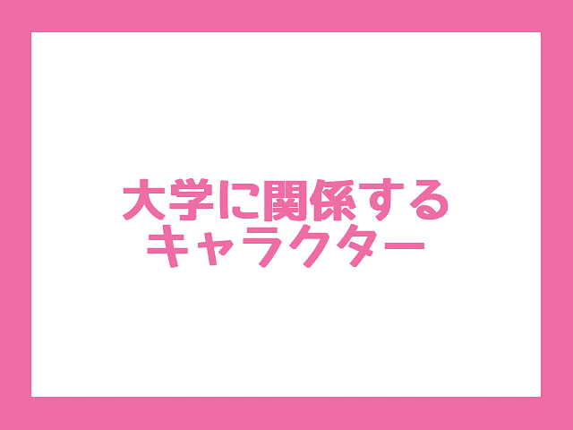 【彦根に関連するキャラクターの調査】大学に関係するキャラクター